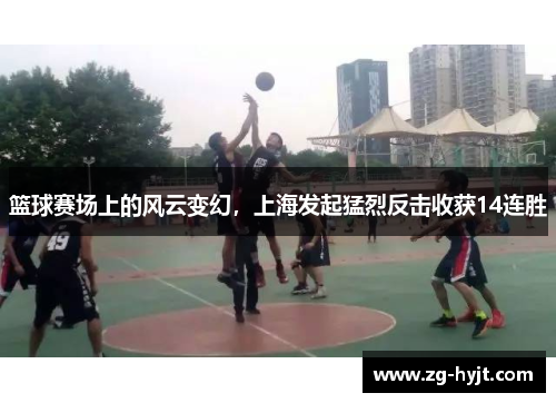 篮球赛场上的风云变幻，上海发起猛烈反击收获14连胜