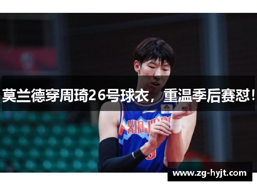 莫兰德穿周琦26号球衣，重温季后赛怼！
